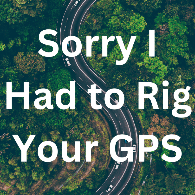 Sorry I Had to Rig Your GPS