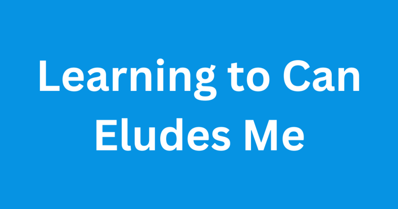 Learning to Can Eludes Me
